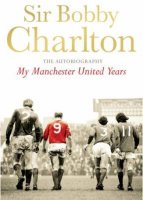 Sir Bobby Charlton - The Autobiography - My Manchester United Years